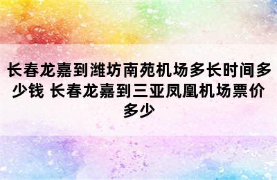 长春龙嘉到潍坊南苑机场多长时间多少钱 长春龙嘉到三亚凤凰机场票价多少